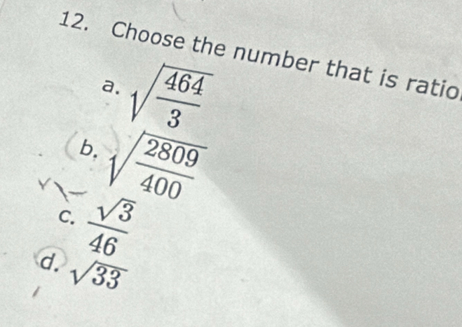 Choose the number that is ratio
a. sqrt(frac 464)3
b. sqrt(frac 2809)400
C.  sqrt(3)/46 
d. sqrt(33)