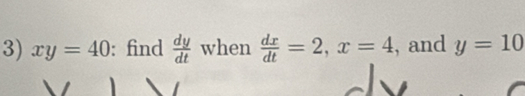 xy=40 : find  dy/dt  when  dx/dt =2, x=4 , and y=10