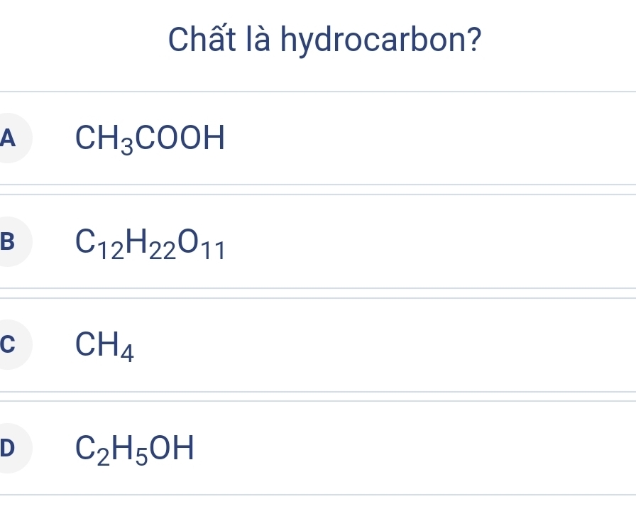 Chất là hydrocarbon?
A CH_3COOH
B C_12H_22O_11
C CH_4
D C_2H_5OH