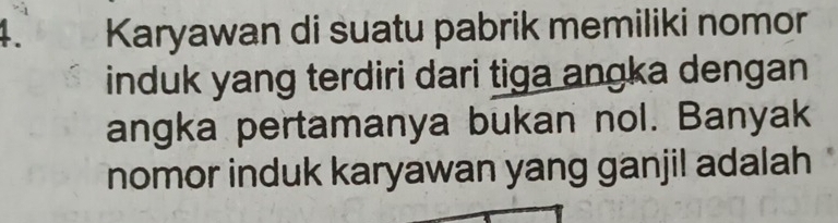 Karyawan di suatu pabrik memiliki nomor 
induk yang terdiri dari tiga angka dengan 
angka pertamanya bukan nol. Banyak 
nomor induk karyawan yang ganjil adalah