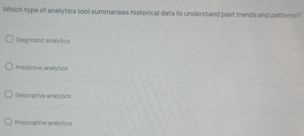 Which type of analytics tool summarises historical data to understand past trends and patterns?
Diagnostic analytics
Predictive analytics
Descriptive analytics
Prescriptive analytics