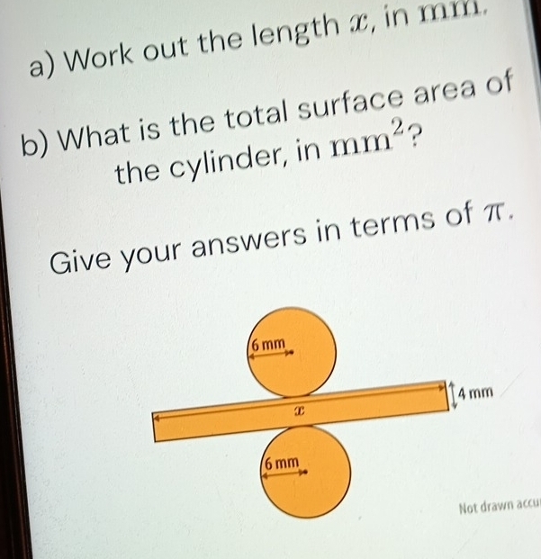 Work out the length x, in mm. 
b) What is the total surface area of 
the cylinder, in mm^2 ? 
Give your answers in terms of π. 
accul