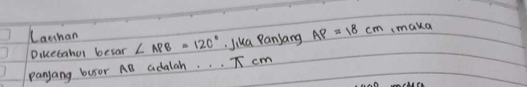 Lanhan 
Diketahul besar ∠ APB=120° Jika Panjang AP=18cm imaka 
panjang busor AB adalah. . . T cm