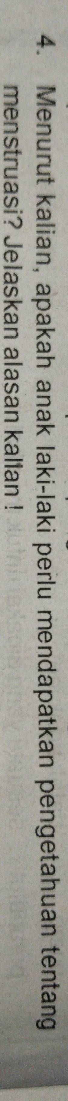 Menurut kalian, apakah anak laki-laki perlu mendapatkan pengetahuan tentang 
menstruasi? Jelaskan alasan kalian !