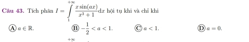 Tích phân I=∈tlimits _1^((+∈fty)frac xsin (ax))x^3+1dx hội tụ khi và chỉ khi
A a∈ R.
B - 1/2 .
a<1</tex>.
D a=0.
+∞
