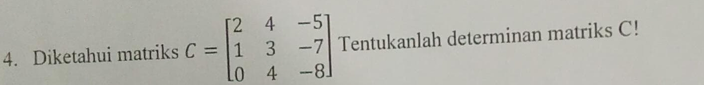 Diketahui matriks C=beginbmatrix 2&4&-5 1&3&-7 0&4&-8endbmatrix Tentukanlah determinan matriks C!