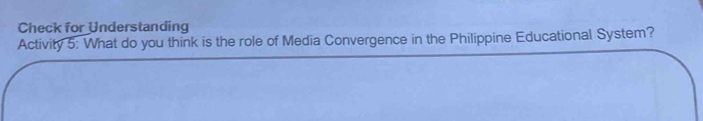 Check for Understanding 
Activity 5: What do you think is the role of Media Convergence in the Philippine Educational System?