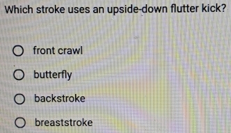 Which stroke uses an upside-down flutter kick?
front crawl
butterfly
backstroke
breaststroke