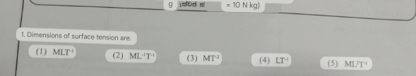 g =10Nkg)
1. Dimensions of surface tension are.
(1) MLT^(-1) (2) ML^(-1)T^(-1) (3) MT^2 (4) LT^(-1) (5) ML^2T^(-1)