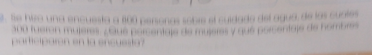 Se hizo una encuesta a A00 persenas sobíe el cuídado del agua, de las cuales
200 fueren mujeres. ¿éué porcentaje de mujeres y qué porcentaje de hombres 
participaron en la encussia?