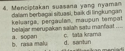 Menciptakan suasana yang nyaman
dalam berbagai situasi, baik di lingkungan
keluarga, pergaulan, maupun tempat
belajar merupakan salah satu manfaat ....
a. sopan c. tata krama
b. rasa malu d. santun
ifik esikan meniadi