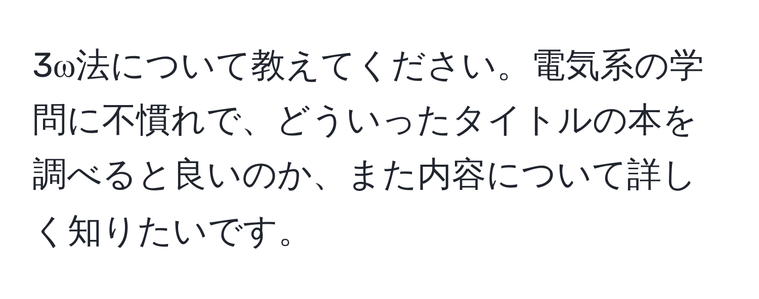 3ω法について教えてください。電気系の学問に不慣れで、どういったタイトルの本を調べると良いのか、また内容について詳しく知りたいです。