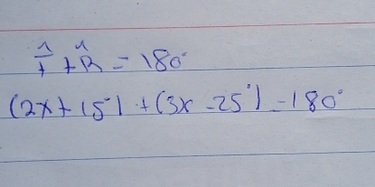 frac 1+widehat R=180°
(2x+15)+(3x-25)^^=180°