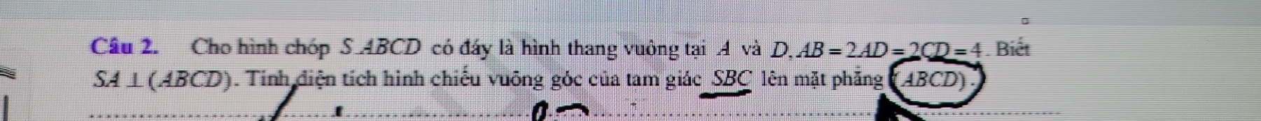 Cho hình chóp S. 4BCD có đấy là hình thang vuông tại 4 và D, AB=2AD=2CD=4. Biết 
SA ⊥ (ABCD). Tinh điện tích hình chiếu vuông góc của tam giác_ SBC lên mặt phăng (ABCD).