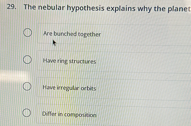 The nebular hypothesis explains why the planet
Are bunched together
Have ring structures
Have irregular orbits
Differ in composition