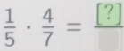  1/5 ·  4/7 =frac [?]