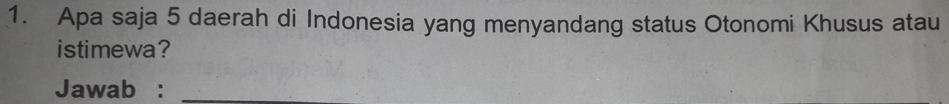 Apa saja 5 daerah di Indonesia yang menyandang status Otonomi Khusus atau 
istimewa? 
Jawab :_