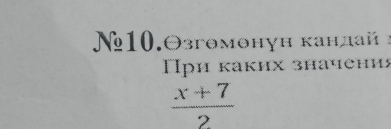 N10.Θзгθмθнуη κандай x
Πри κаких значени
 (x+7)/2 