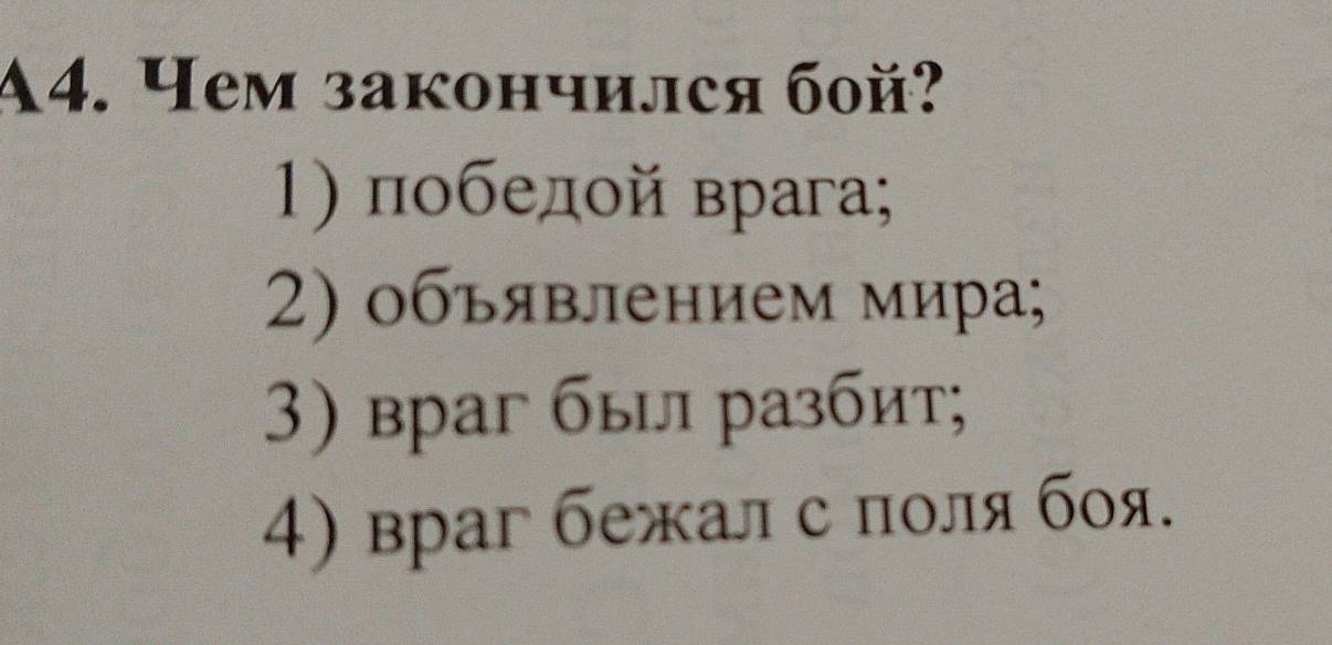 A4. Yem закончился бοй?
1) победοй врага;
2) объявлением мира;
3) враг был разбит;
4) враг бежалс πоля боя.