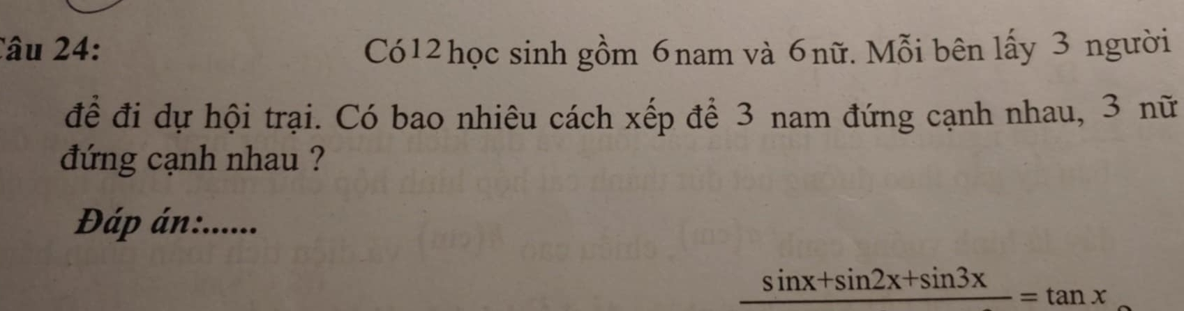 Có12học sinh gồm 6nam và 6nữ. Mỗi bên lấy 3 người 
để đi dự hội trại. Có bao nhiêu cách xếp để 3 nam đứng cạnh nhau, 3 nữ 
đứng cạnh nhau ? 
Đáp án:......
sin x+sin 2x+sin 3x=tan x