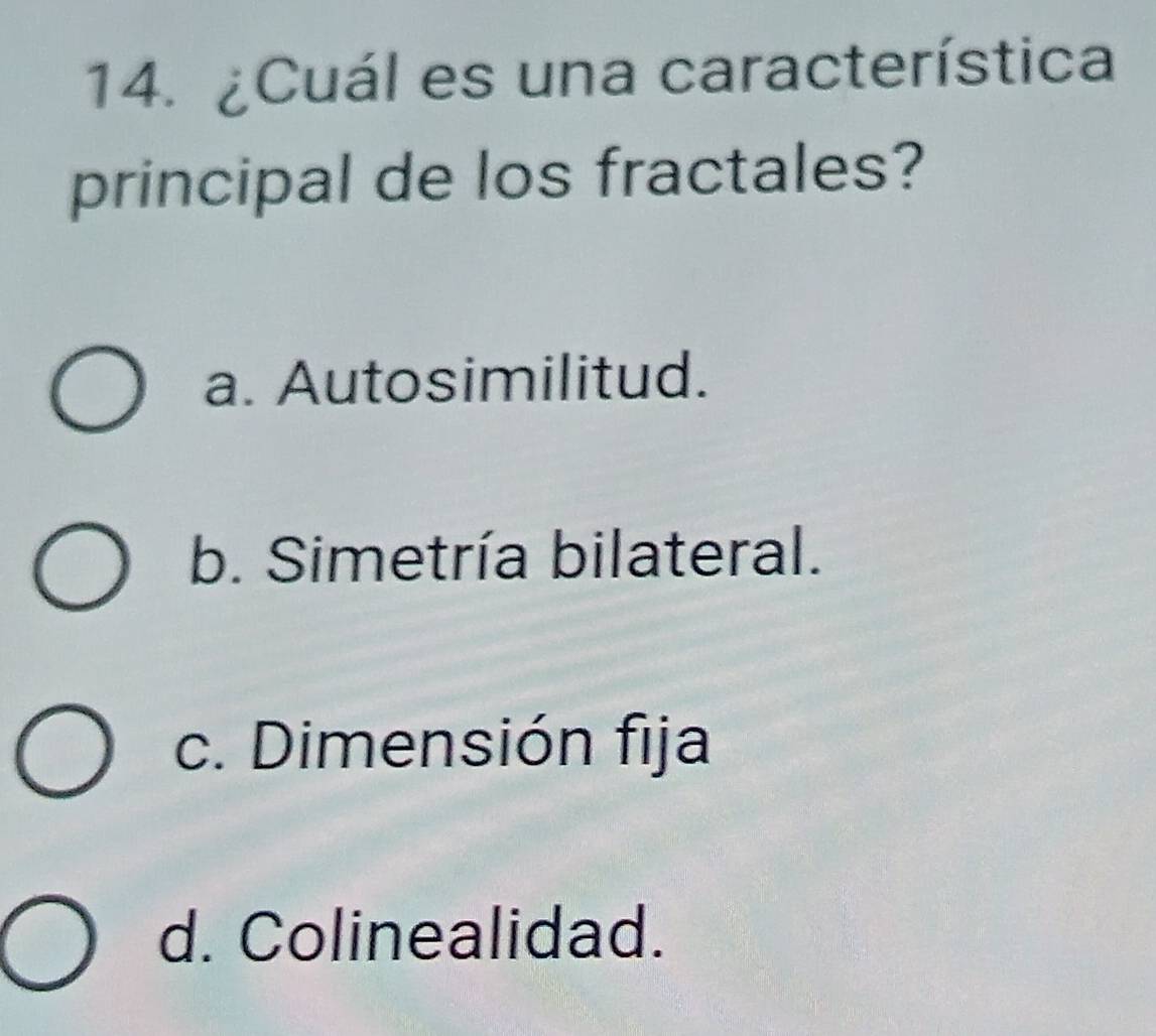 ¿Cuál es una característica
principal de los fractales?
a. Autosimilitud.
b. Simetría bilateral.
c. Dimensión fija
d. Colinealidad.