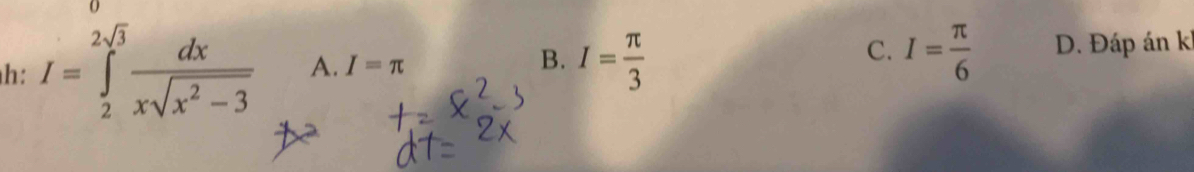 C.
h: I=∈tlimits _2^((2sqrt(3))frac dx)xsqrt(x^2-3) A. I=π B. I= π /3  I= π /6  D. Đáp án ki