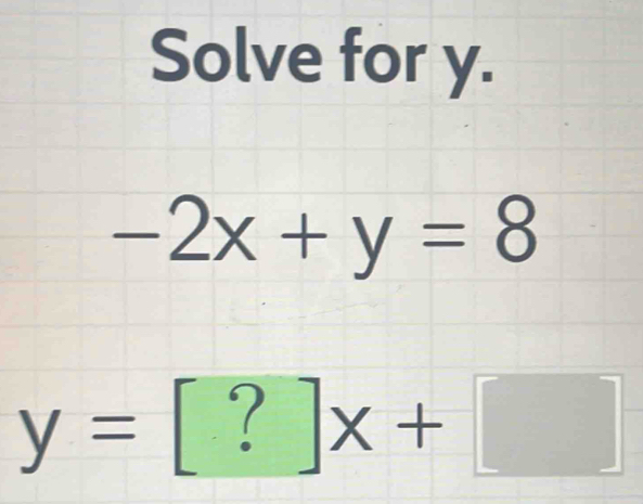 Solve for y. -2x+y=8 y=[?]x+ [Math]