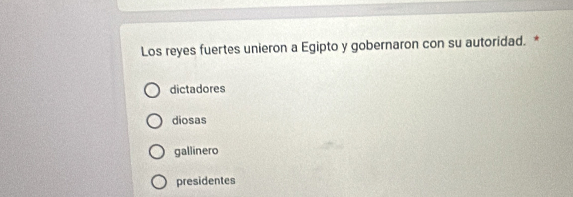 Los reyes fuertes unieron a Egipto y gobernaron con su autoridad. *
dictadores
diosas
gallinero
presidentes