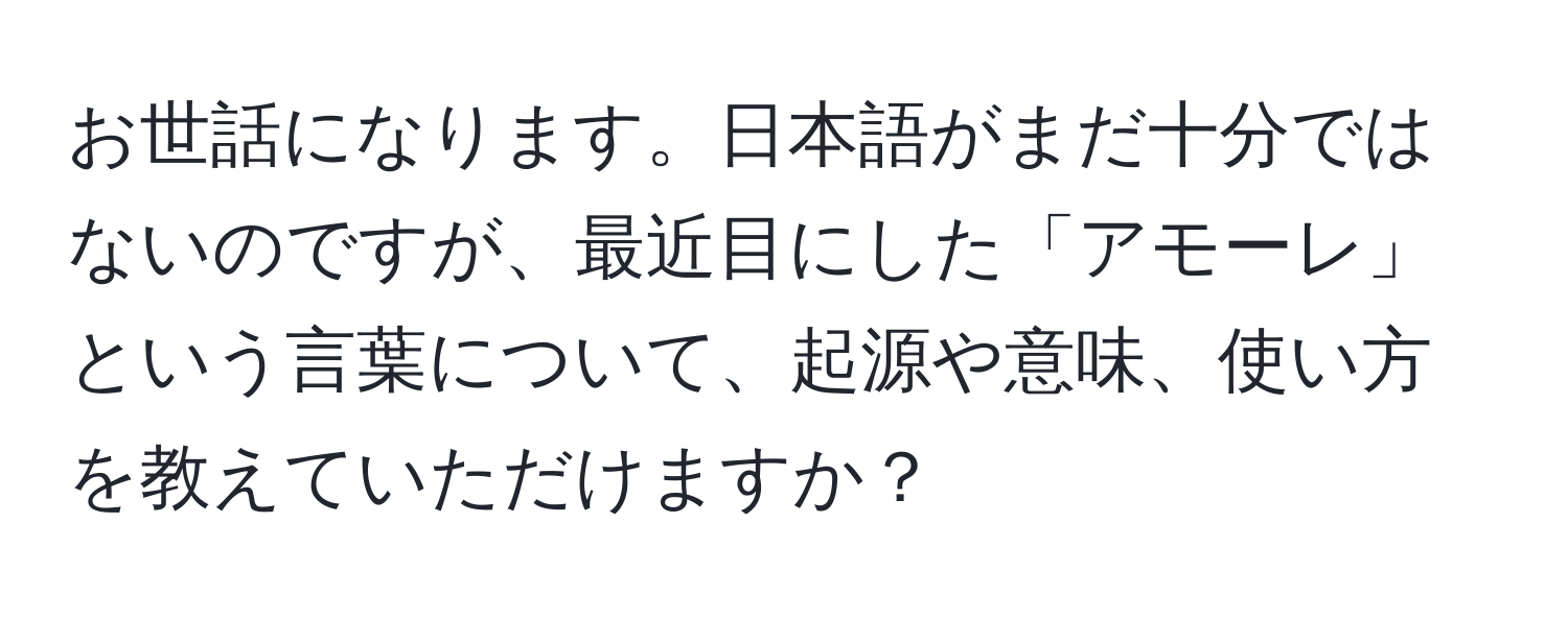 お世話になります。日本語がまだ十分ではないのですが、最近目にした「アモーレ」という言葉について、起源や意味、使い方を教えていただけますか？