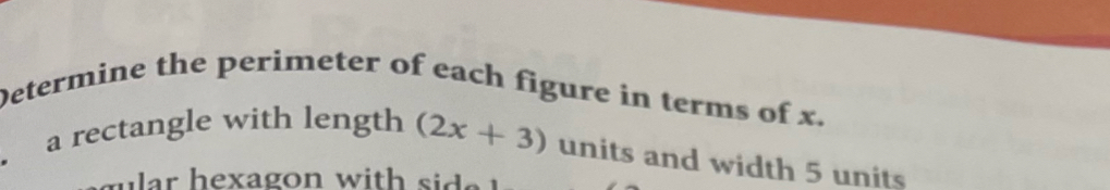 Determine the perimeter of each figure in terms of x. 
. a rectangle with length (2x+3) units and width 5 units 
r hexagon with sid .