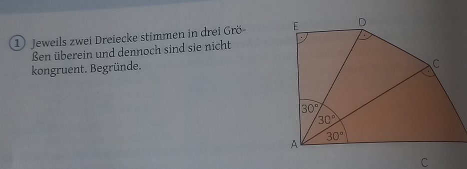 Jeweils zwei Dreiecke stimmen in drei Grö- 
ßen überein und dennoch sind sie nicht
kongruent. Begründe.