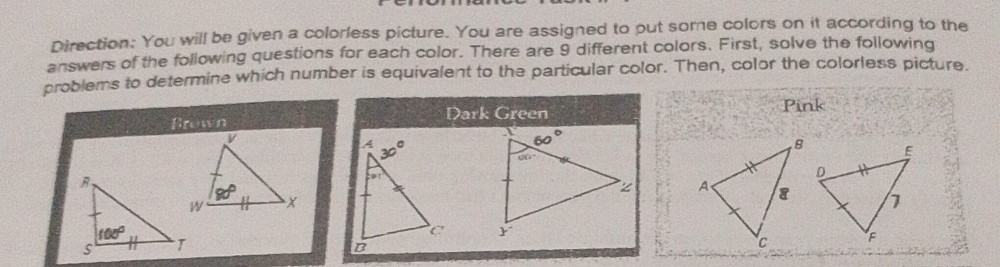 Direction: You will be given a colorless picture. You are assigned to put some colors on it according to the
answers of the following questions for each color. There are 9 different colors. First, solve the following
problems to determine which number is equivalent to the particular color. Then, color the colorless picture.
Dark Green Pink
Brown