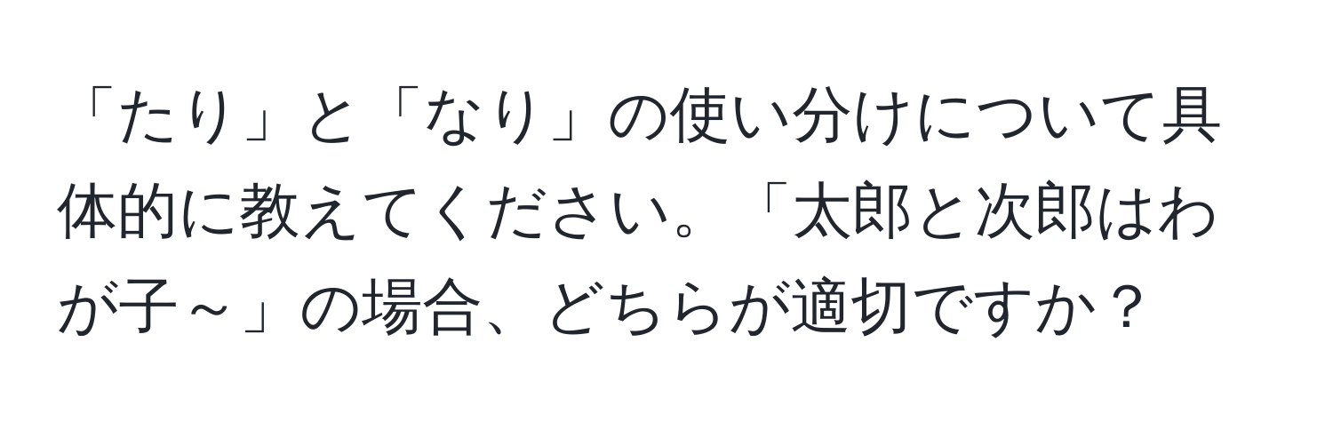 「たり」と「なり」の使い分けについて具体的に教えてください。「太郎と次郎はわが子～」の場合、どちらが適切ですか？