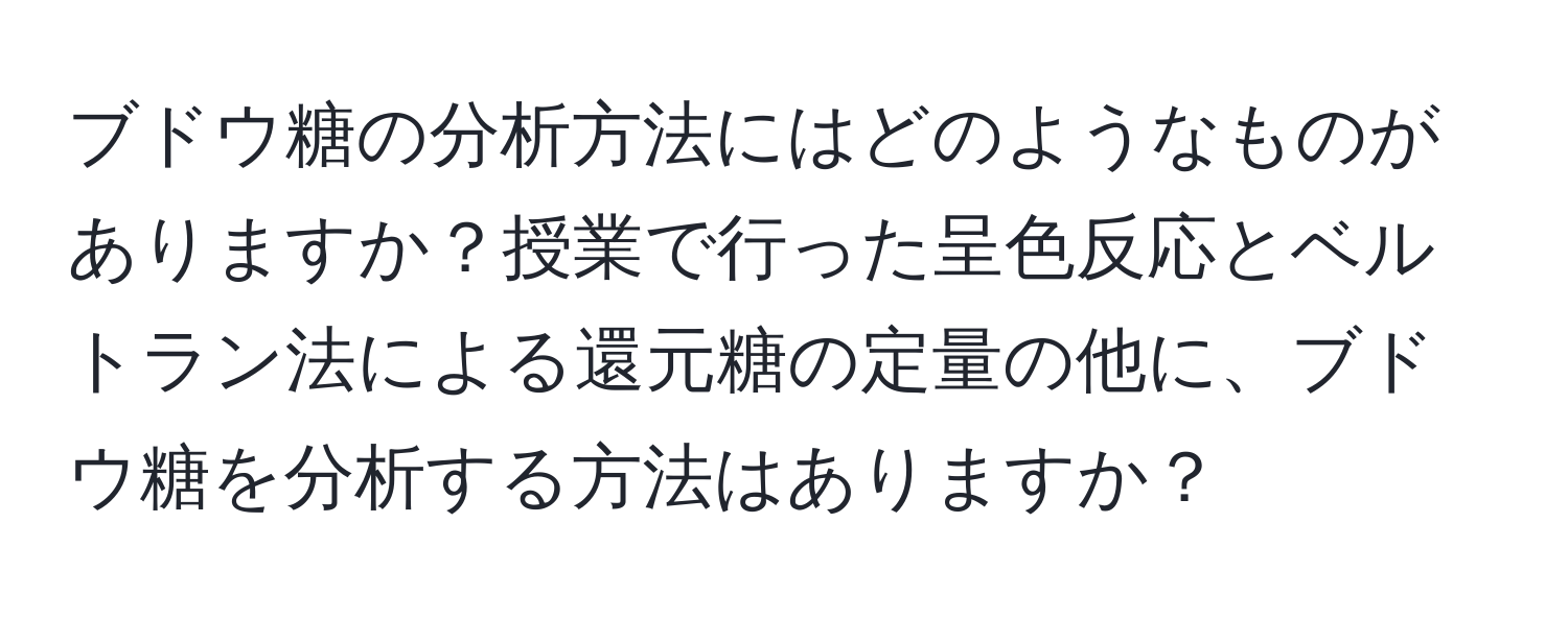 ブドウ糖の分析方法にはどのようなものがありますか？授業で行った呈色反応とベルトラン法による還元糖の定量の他に、ブドウ糖を分析する方法はありますか？