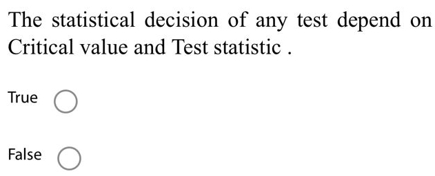 The statistical decision of any test depend on
Critical value and Test statistic .
True
False