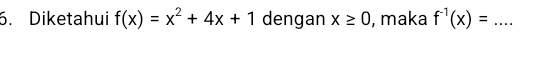 Diketahui f(x)=x^2+4x+1 dengan x≥ 0 , maka f^(-1)(x)= _  ...