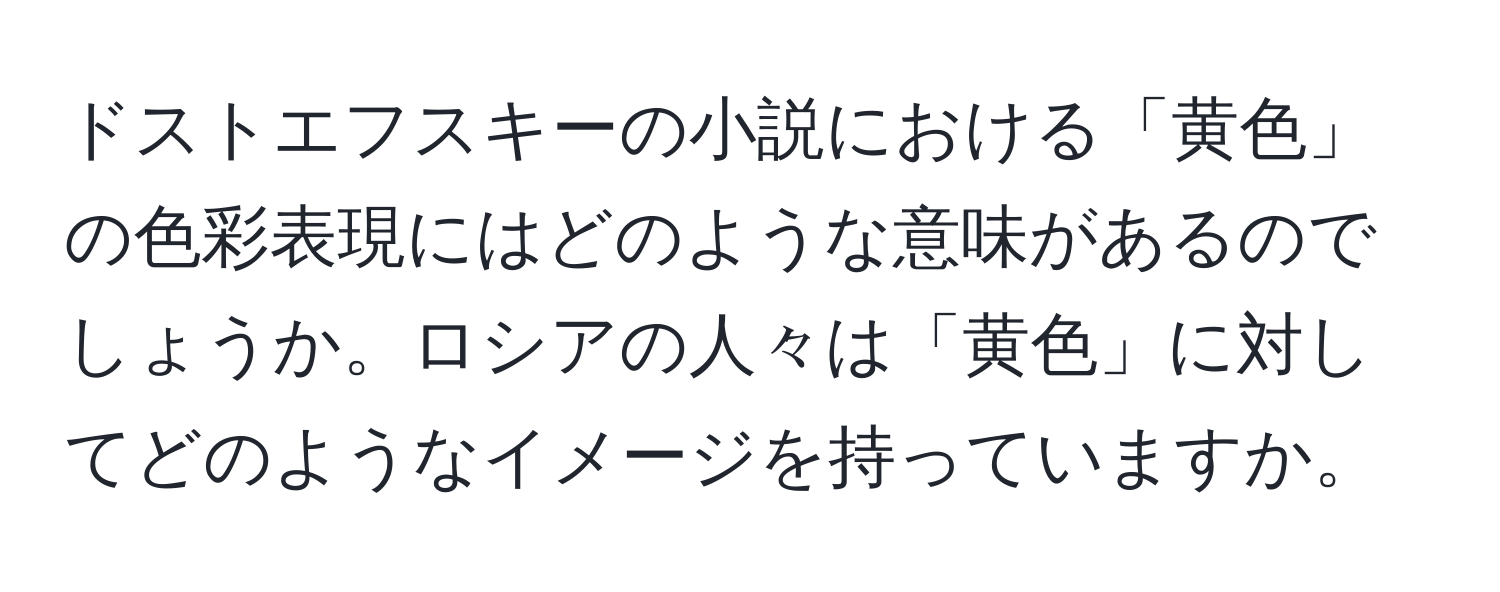 ドストエフスキーの小説における「黄色」の色彩表現にはどのような意味があるのでしょうか。ロシアの人々は「黄色」に対してどのようなイメージを持っていますか。