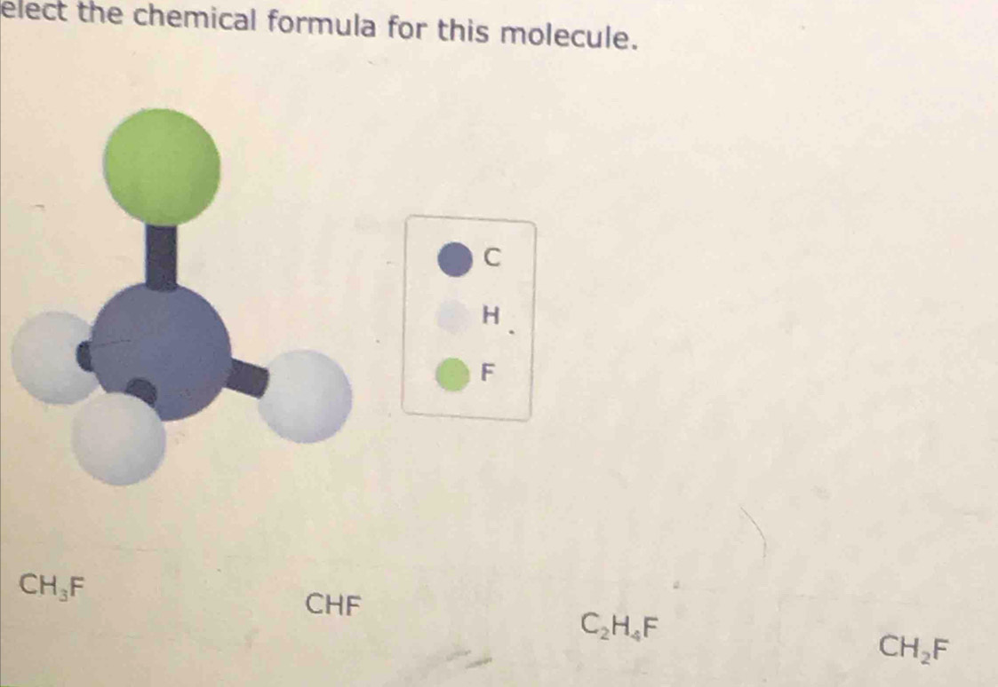 elect the chemical formula for this molecule.
C
H
F
CH_3F
CHF
C_2H_4F
CH_2F