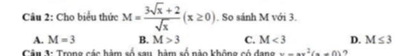 Cho biểu thức M= (3sqrt(x)+2)/sqrt(x) (x≥ 0). So sánh M với 3.
A. M=3 B. M>3 C. M<3</tex> D. M≤ 3
Câu 3: Trong các hàm số sau, hàm số nào không có dang x-ax^2(a!= 0)