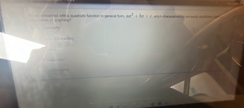 hen presented with a quadratic function in general form. ax^2+bx+c P, which characteristic(s) are easily identiliate a 
ation or graphing?
Concavity
of Symmatry
Wistorcept
capt(s)