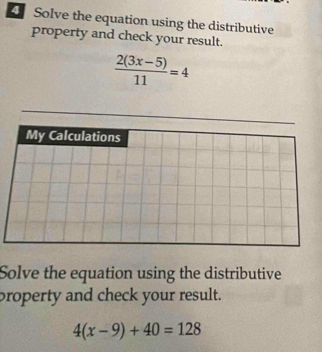 Solve the equation using the distributive 
property and check your result.
 (2(3x-5))/11 =4
My Calculations 
Solve the equation using the distributive 
property and check your result.
4(x-9)+40=128