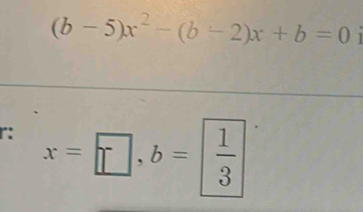 (b-5)x^2-(b-2)x+b=0
r: x=□ , b= 1/3 