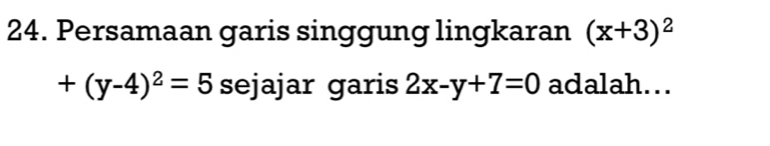 Persamaan garis singgung lingkaran (x+3)^2
+(y-4)^2=5 sejajar garis 2x-y+7=0 adalah…