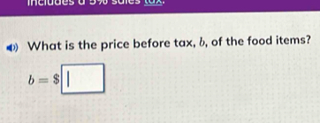 inciudes 
⑷ What is the price before tax, b, of the food items?
b=$□