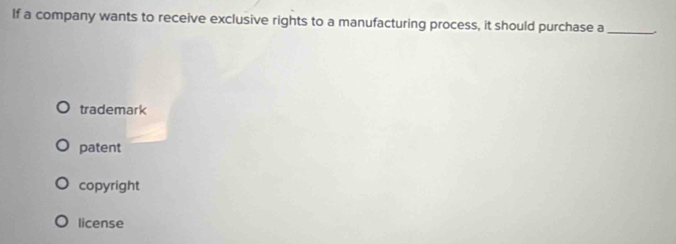 If a company wants to receive exclusive rights to a manufacturing process, it should purchase a_
trademark
patent
copyright
license