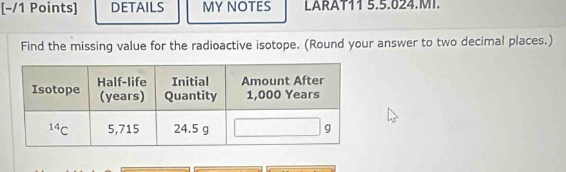 [−/1 Points] DETAILS MY NOTES LARAT11 5.5.624.MT.
Find the missing value for the radioactive isotope. (Round your answer to two decimal places.)