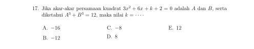 Jika akar-akar persamaan kuadrat 3x^2+6x+k+2=0 adalah A dan B. serta
diketahui A^3+B^3=12 , maka nilai k=·s
A. -16 C. -8 E. 12
B. -12 D. 8