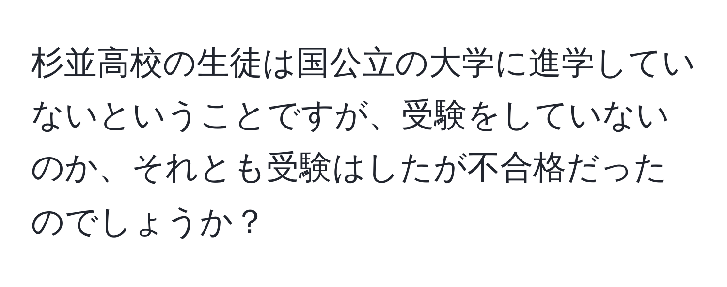 杉並高校の生徒は国公立の大学に進学していないということですが、受験をしていないのか、それとも受験はしたが不合格だったのでしょうか？