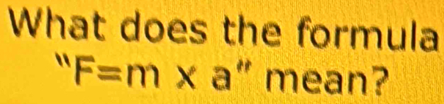 What does the formula
''F=m* a'' mea | n?