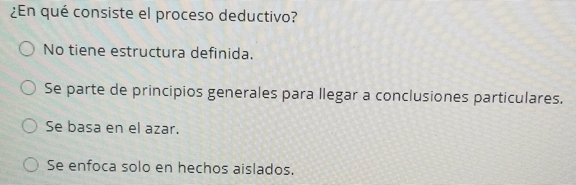 ¿En qué consiste el proceso deductivo?
No tiene estructura definida.
Se parte de principios generales para llegar a conclusiones particulares.
Se basa en el azar.
Se enfoca solo en hechos aislados.